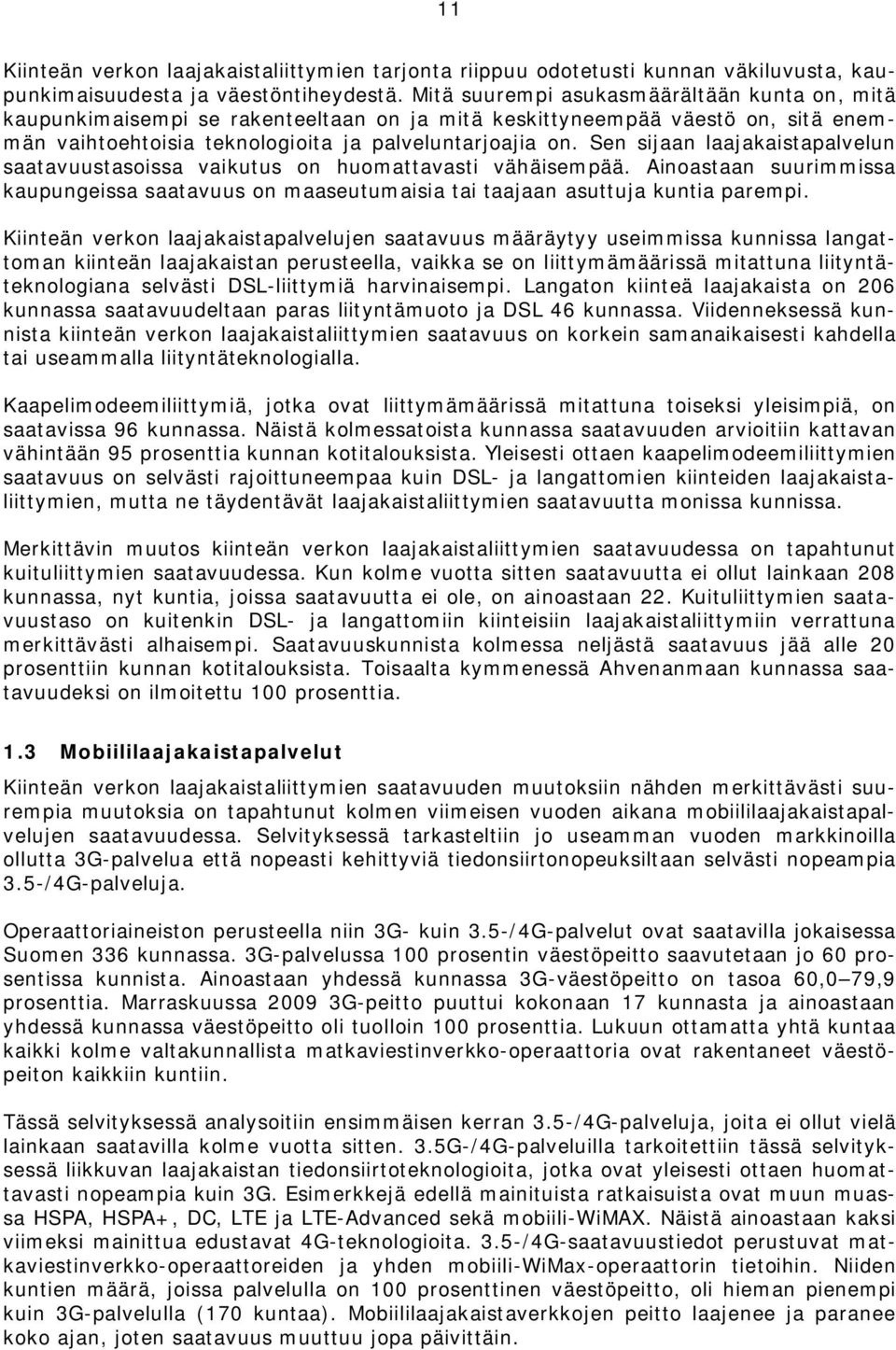 Sen sijaan laajakaistapalvelun saatavuustasoissa vaikutus on huomattavasti vähäisempää. Ainoastaan suurimmissa kaupungeissa saatavuus on maaseutumaisia tai taajaan asuttuja kuntia parempi.