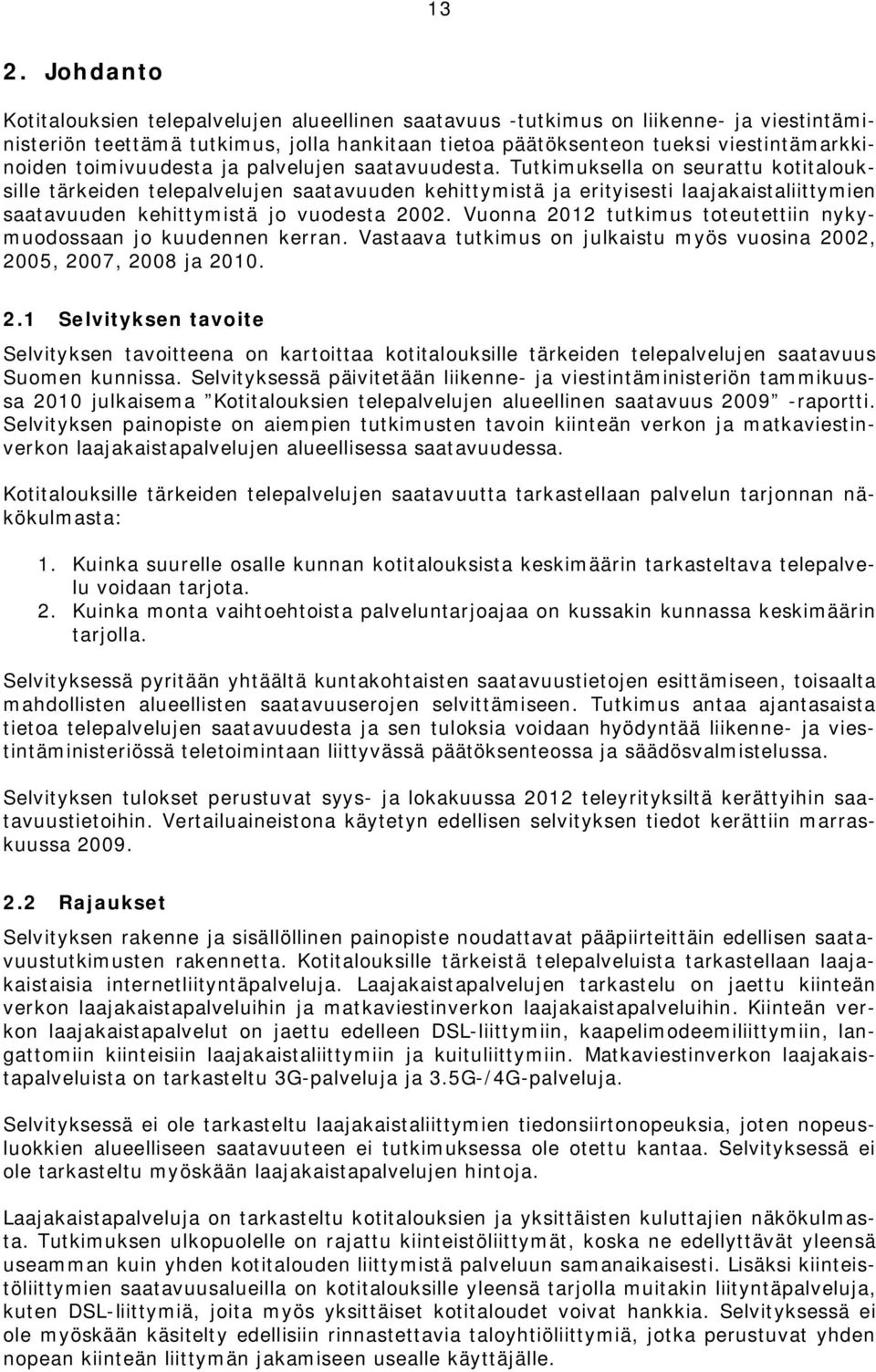 Tutkimuksella on seurattu kotitalouksille tärkeiden telepalvelujen saatavuuden kehittymistä ja erityisesti laajakaistaliittymien saatavuuden kehittymistä jo vuodesta 2002.