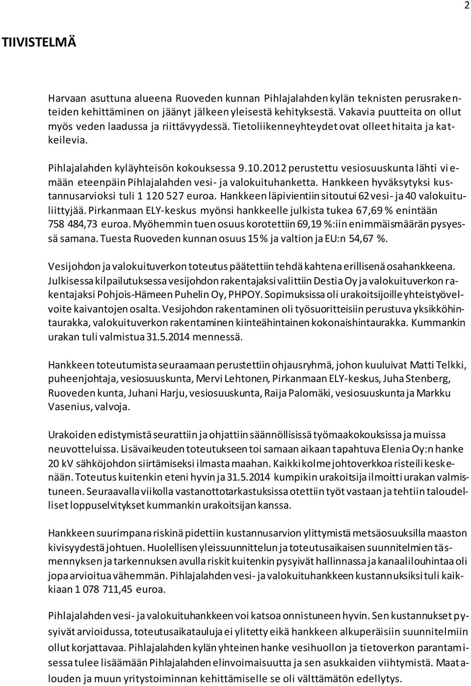 2012 perustettu vesiosuuskunta lähti vi e- mään eteenpäin Pihlajalahden vesi- ja valokuituhanketta. Hankkeen hyväksytyksi kustannusarvioksi tuli 1 120 527 euroa.