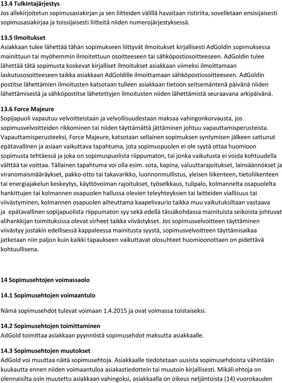 5 Ilmoitukset Asiakkaan tulee lähettää tähän sopimukseen liittyvät ilmoitukset kirjallisesti AdGoldin sopimuksessa mainittuun tai myöhemmin ilmoitettuun osoitteeseen tai sähköpostiosoitteeseen.