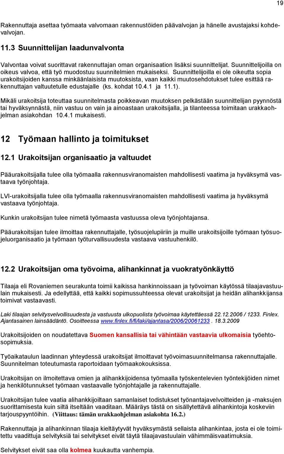 Suunnittelijoilla ei ole oikeutta sopia urakoitsijoiden kanssa minkäänlaisista muutoksista, vaan kaikki muutosehdotukset tulee esittää rakennuttajan valtuutetulle edustajalle (ks. kohdat 10.4.1 ja 11.