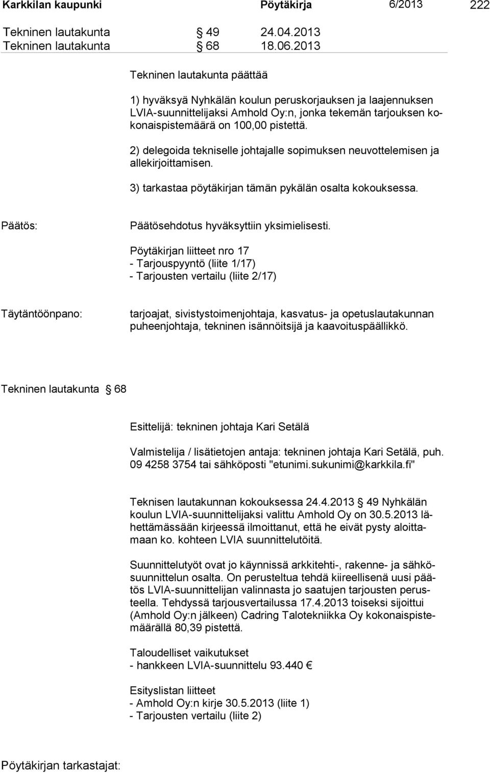 2) delegoida tekniselle johtajalle sopimuksen neuvottelemisen ja allekirjoittamisen. 3) tarkastaa pöytäkirjan tämän pykälän osalta kokouksessa. Päätösehdotus hyväksyttiin yksimielisesti.