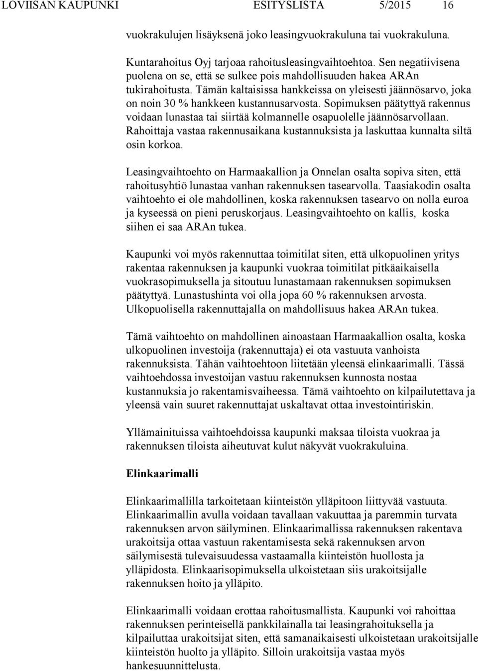 Sopimuksen päätyttyä rakennus voidaan lunastaa tai siirtää kolmannelle osapuolelle jäännösarvollaan. Rahoittaja vastaa rakennusaikana kustannuksista ja laskuttaa kunnalta siltä osin korkoa.