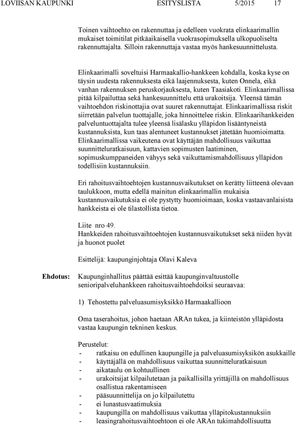 Elinkaarimalli soveltuisi Harmaakallio-hankkeen kohdalla, koska kyse on täysin uudesta rakennuksesta eikä laajennuksesta, kuten Onnela, eikä vanhan rakennuksen peruskorjauksesta, kuten Taasiakoti.