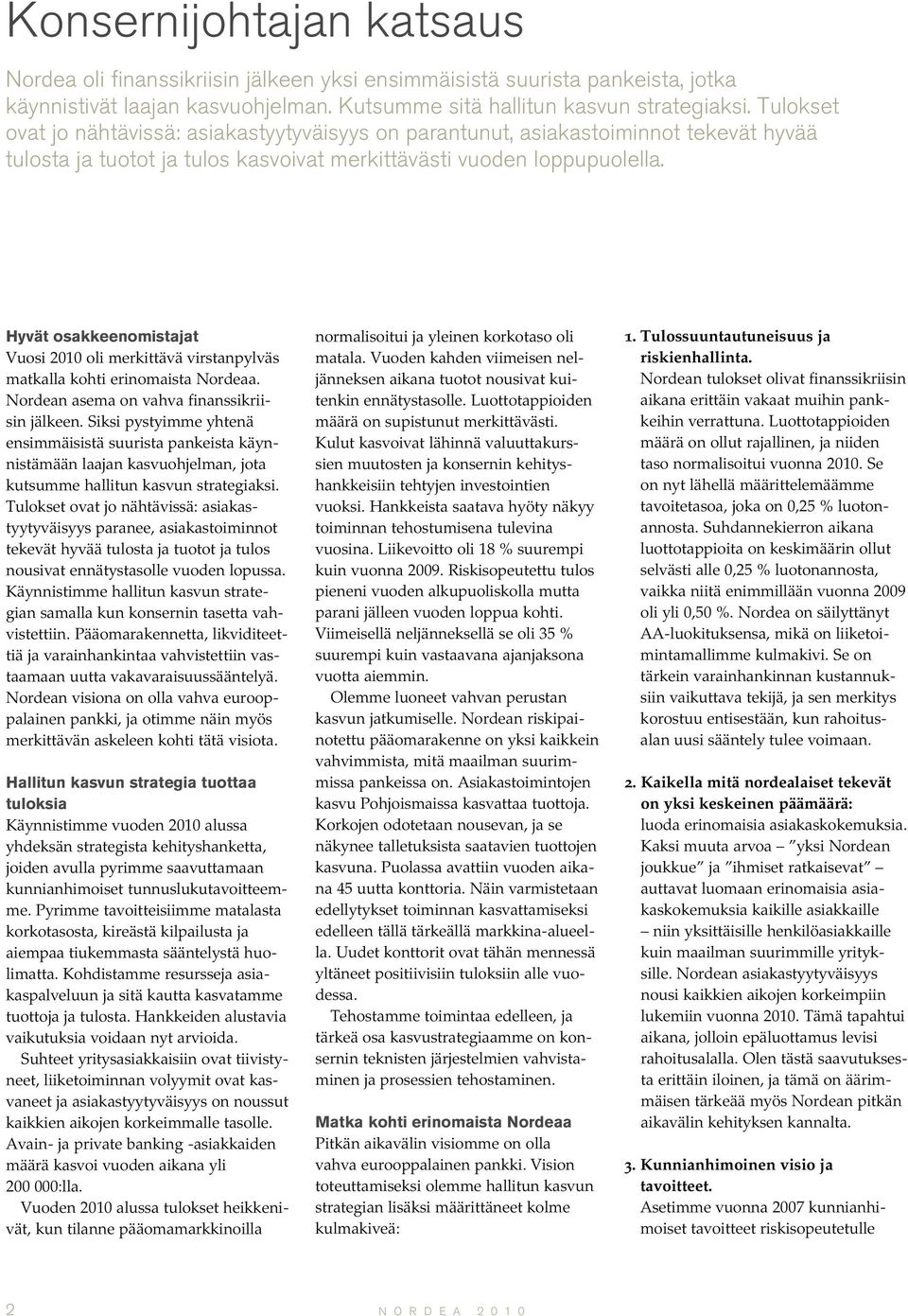 Hyvät osakkeenomistajat Vuosi 2010 oli merkittävä virstanpylväs matkalla kohti erinomaista Nordeaa. Nordean asema on vahva finanssikriisin jälkeen.