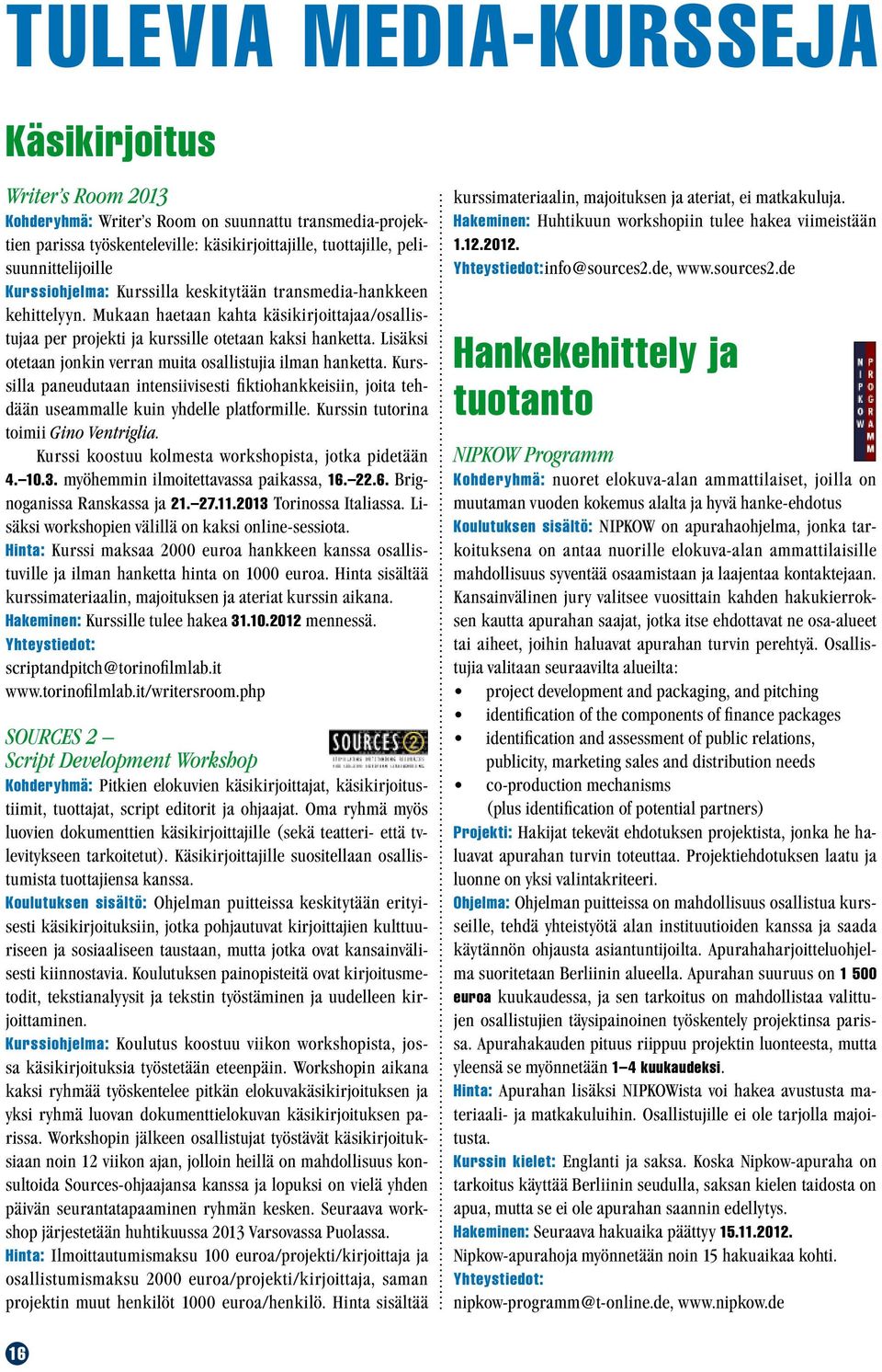 Lisäksi otetaan jonkin verran muita osallistujia ilman hanketta. Kurssilla paneudutaan intensiivisesti fiktiohankkeisiin, joita tehdään useammalle kuin yhdelle platformille.