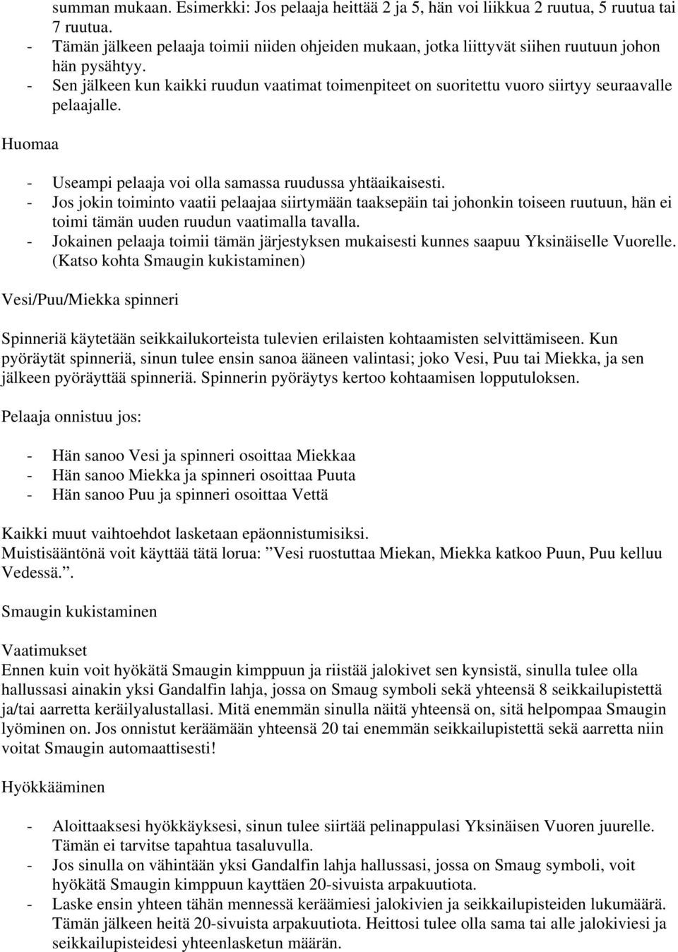 - Sen jälkeen kun kaikki ruudun vaatimat toimenpiteet on suoritettu vuoro siirtyy seuraavalle pelaajalle. Huomaa - Useampi pelaaja voi olla samassa ruudussa yhtäaikaisesti.