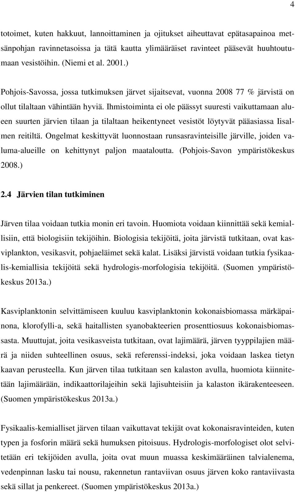 Ihmistoiminta ei ole päässyt suuresti vaikuttamaan alueen suurten järvien tilaan ja tilaltaan heikentyneet vesistöt löytyvät pääasiassa Iisalmen reitiltä.