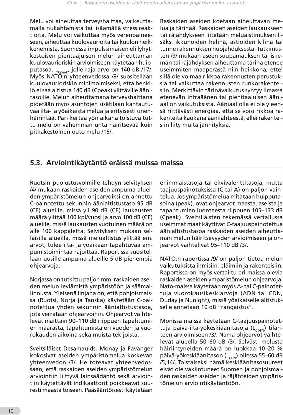 Myös NATO:n yhteenvedossa /9/ suositellaan kuulovaurioriskin minimoimiseksi, että henkilö ei saa altistua 140 db (Cpeak) ylittäville äänitasoille.