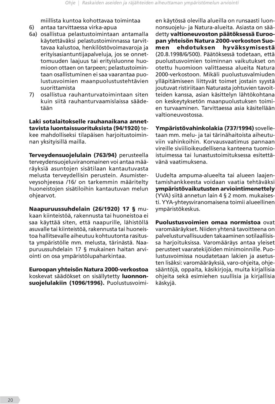 suorittamista 7) osallistua rauhanturvatoimintaan siten kuin siitä rauhanturvaamislaissa säädetään Laki sotalaitokselle rauhanaikana annettavista luontaissuorituksista (94/1920) tekee mahdolliseksi