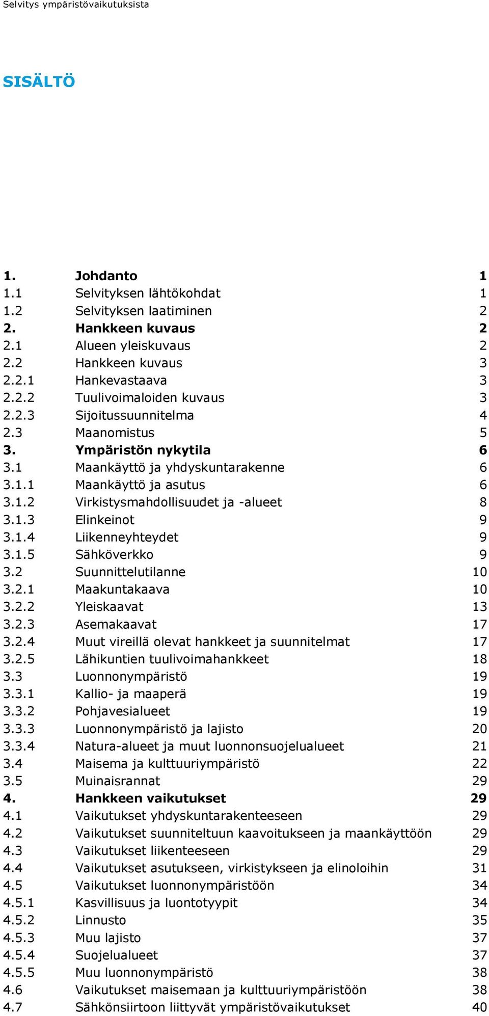 1.3 Elinkeinot 9 3.1.4 Liikenneyhteydet 9 3.1.5 Sähköverkko 9 3.2 Suunnittelutilanne 10 3.2.1 Maakuntakaava 10 3.2.2 Yleiskaavat 13 3.2.3 Asemakaavat 17 3.2.4 Muut vireillä olevat hankkeet ja suunnitelmat 17 3.