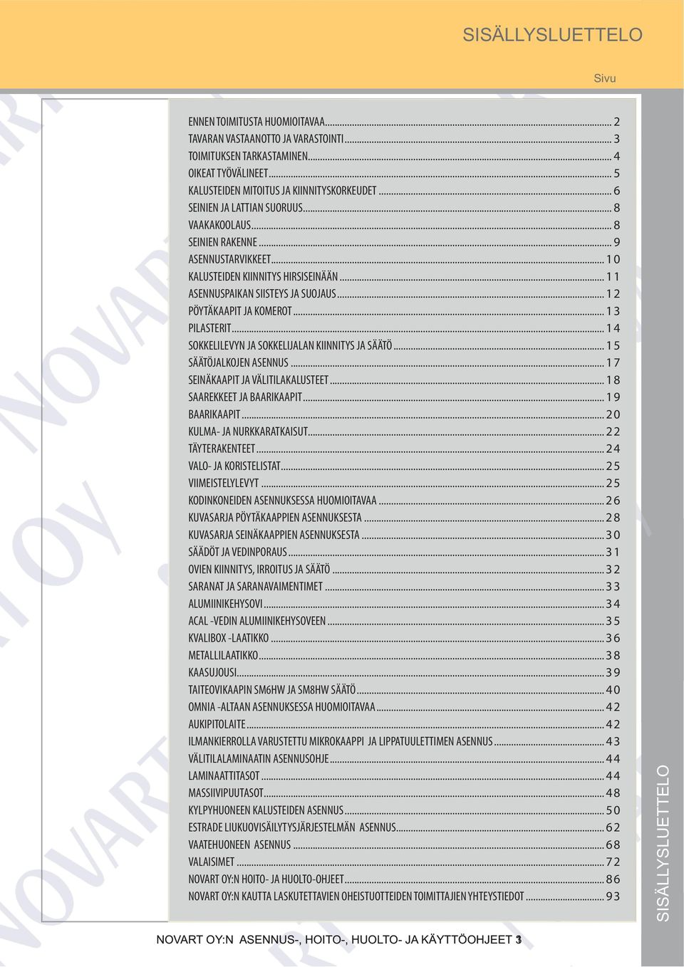 .. 12 PÖYTÄKAAPIT JA KOMEROT... 13 PILASTERIT... 14 SOKKELILEVYN JA SOKKELIJALAN KIINNITYS JA SÄÄTÖ... 15 SÄÄTÖJALKOJEN ASENNUS... 17 SEINÄKAAPIT JA VÄLITILAKALUSTEET... 18 SAAREKKEET JA BAARIKAAPIT.