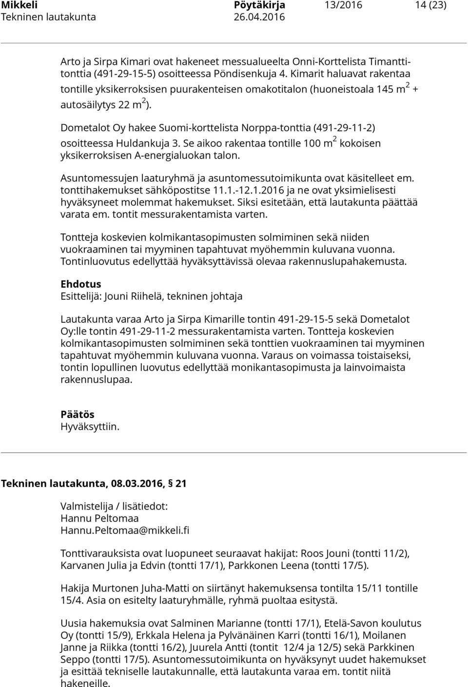 Dometalot Oy hakee Suomi-korttelista Norppa-tonttia (491-29-11-2) osoitteessa Huldankuja 3. Se aikoo rakentaa tontille 100 m 2 kokoisen yksikerroksisen A-energialuokan talon.