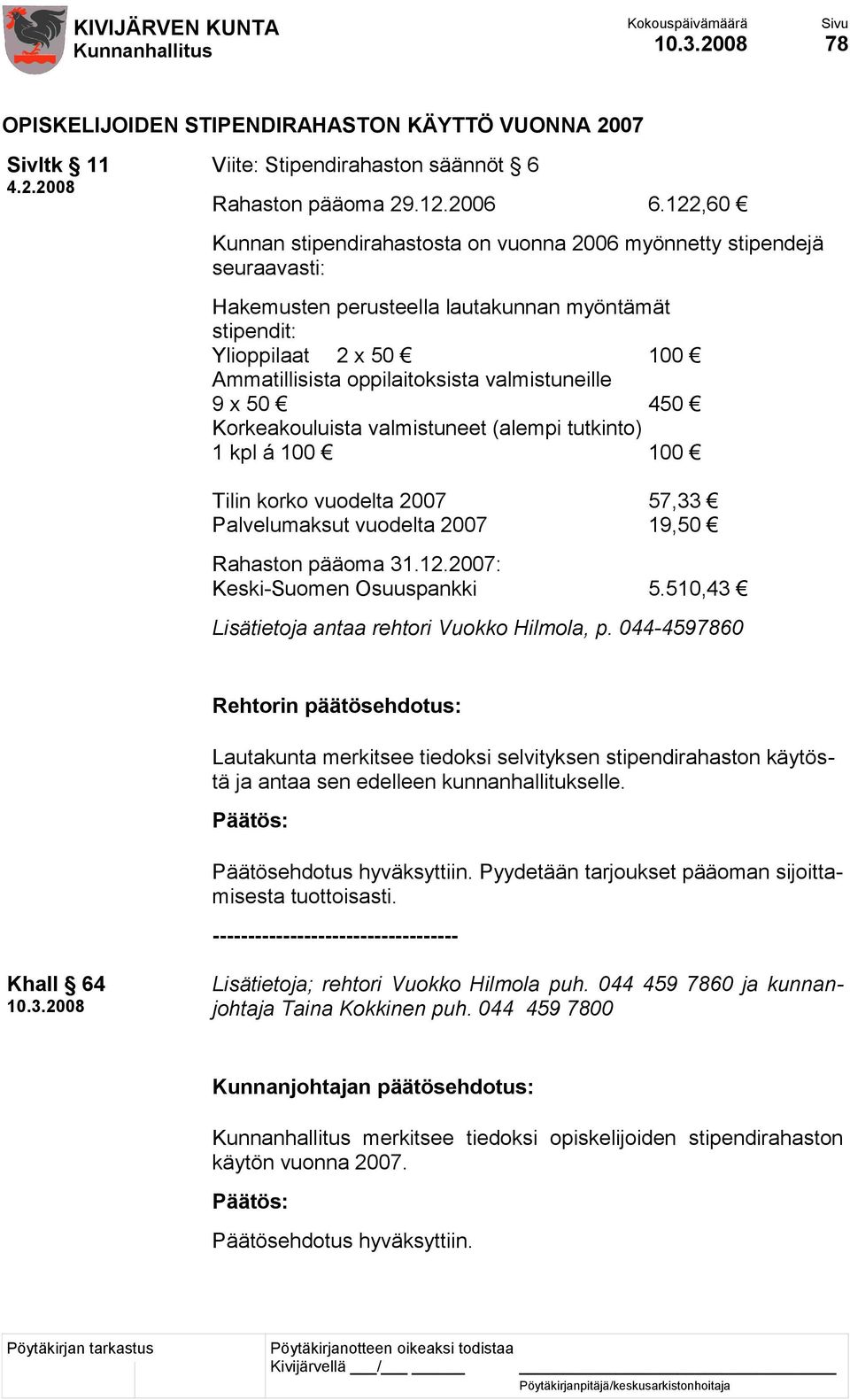 valmistuneille 9 x 50 450 Korkeakouluista valmistuneet (alempi tutkinto) 1 kpl á 100 100 Tilin korko vuodelta 2007 57,33 Palvelumaksut vuodelta 2007 19,50 Rahaston pääoma 31.12.