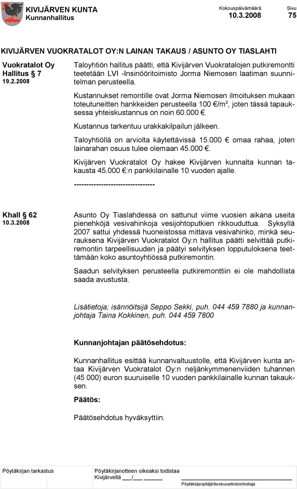 Kustannukset remontille ovat Jorma Niemosen ilmoituksen mukaan toteutuneitten hankkeiden perusteella 100 /m 2, joten tässä tapauksessa yhteiskustannus on noin 60.000.