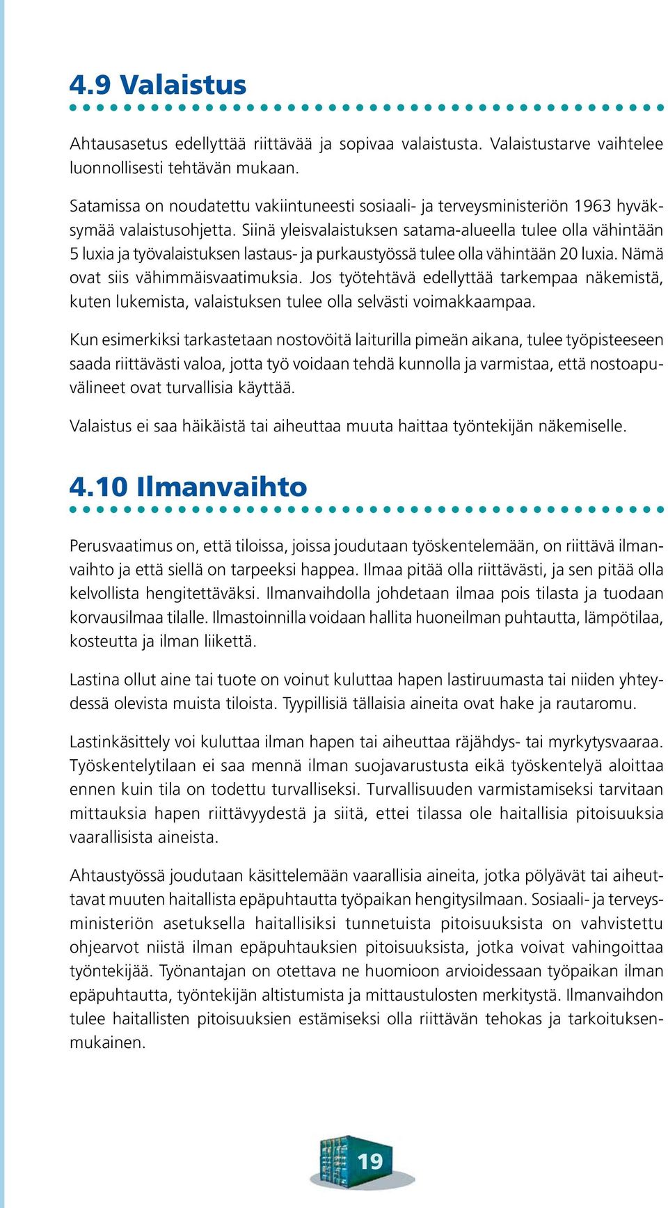 Siinä yleisvalaistuksen satama-alueella tulee olla vähintään 5 luxia ja työvalaistuksen lastaus- ja purkaustyössä tulee olla vähintään 20 luxia. Nämä ovat siis vähimmäisvaatimuksia.