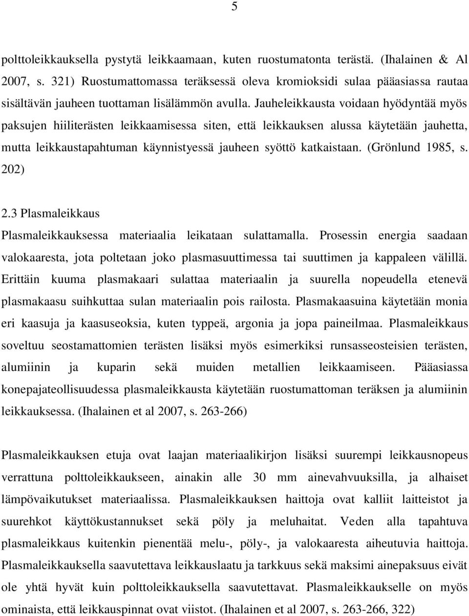 Jauheleikkausta voidaan hyödyntää myös paksujen hiiliterästen leikkaamisessa siten, että leikkauksen alussa käytetään jauhetta, mutta leikkaustapahtuman käynnistyessä jauheen syöttö katkaistaan.