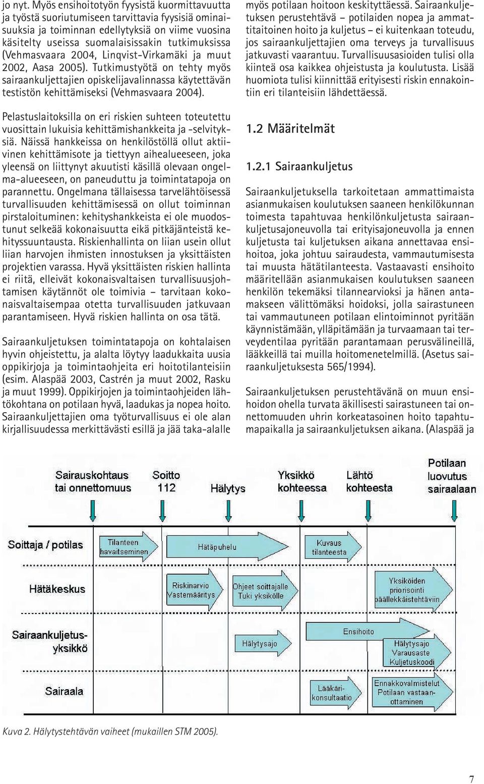 (Vehmasvaara 2004, Linqvist-Virkamäki ja muut 2002, Aasa 2005). Tutkimustyötä on tehty myös sairaankuljettajien opiskelijavalinnassa käytettävän testistön kehittämiseksi (Vehmasvaara 2004).