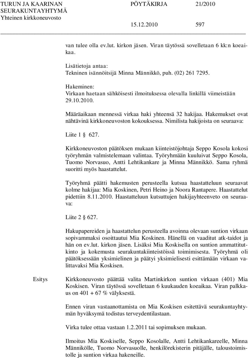 Hakemukset ovat nähtävinä kirkkoneuvoston kokouksessa. Nimilista hakijoista on seuraava: Liite 1 627.