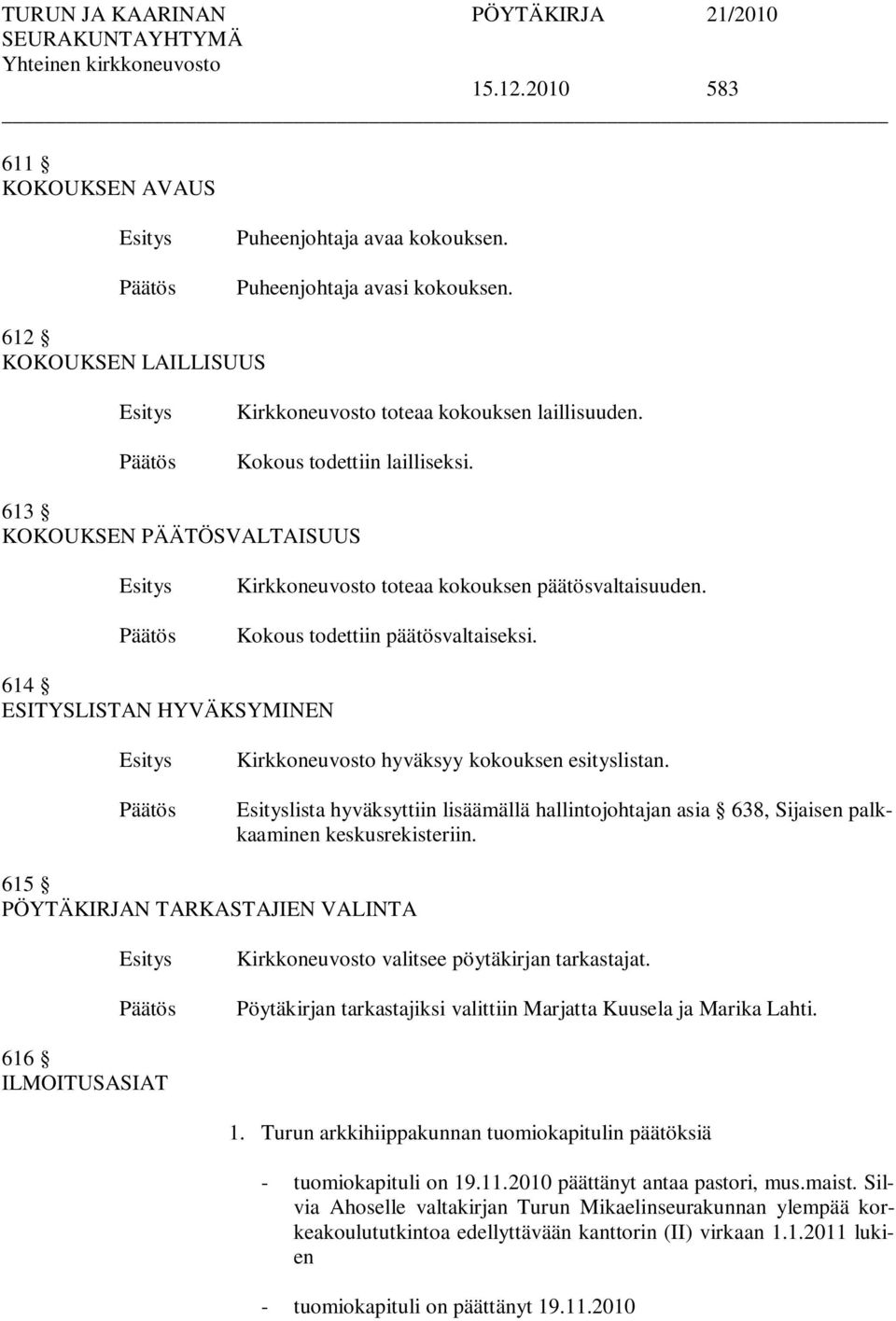 lista hyväksyttiin lisäämällä hallintojohtajan asia 638, Sijaisen palkkaaminen keskusrekisteriin. 615 PÖYTÄKIRJAN TARKASTAJIEN VALINTA Kirkkoneuvosto valitsee pöytäkirjan tarkastajat.