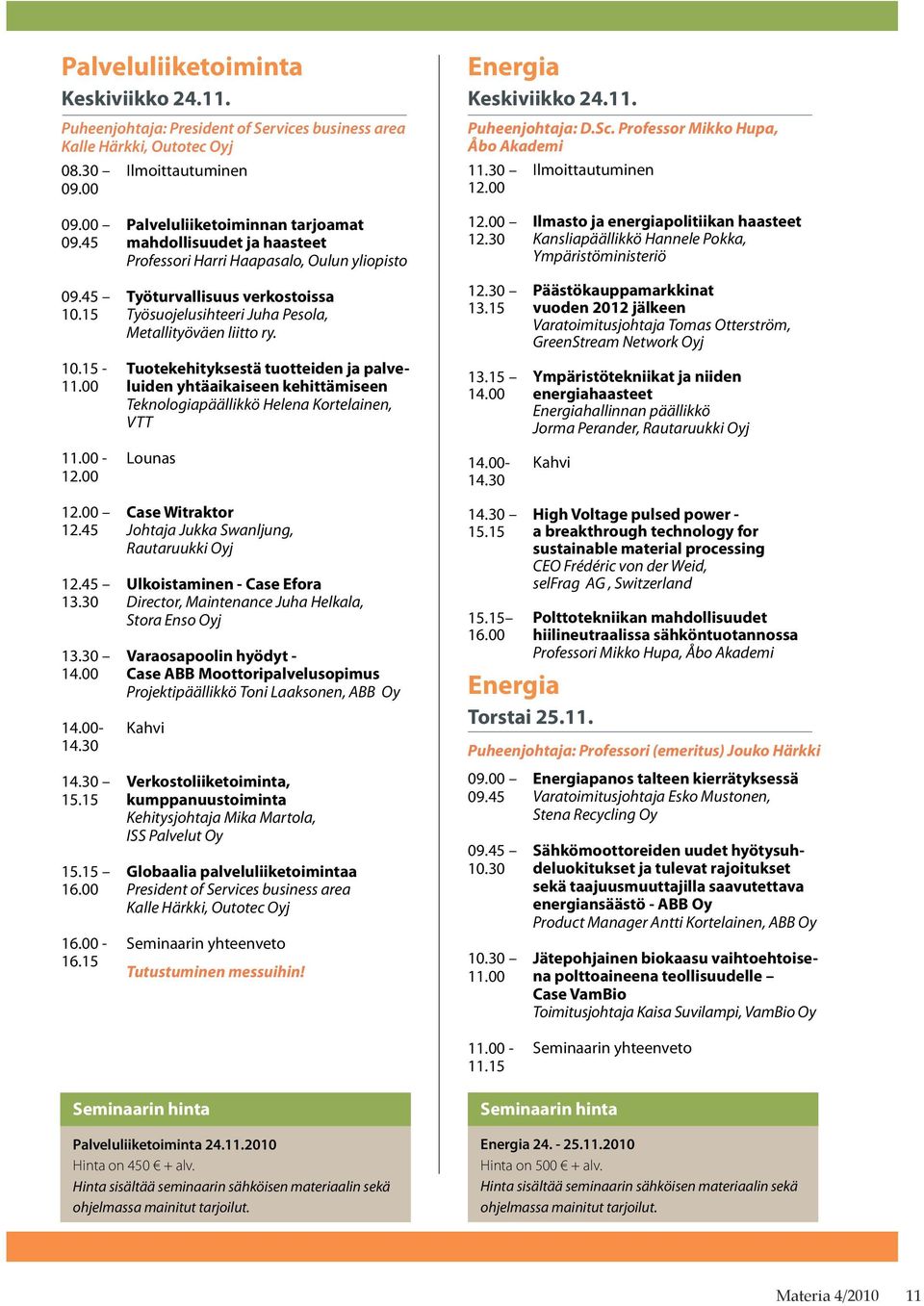 30 Ilmasto ja energiapolitiikan haasteet Kansliapäällikkö Hannele Pokka, Ympäristöministeriö 09.45 10.15 Työturvallisuus verkostoissa Työsuojelusihteeri Juha Pesola, Metallityöväen liitto ry. 12.