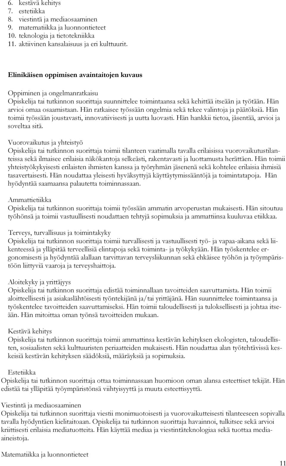 Hän ratkaisee työssään ongelmia sekä tekee valintoja ja päätöksiä. Hän toimii työssään joustavasti, innovatiivisesti ja uutta luovasti. Hän hankkii tietoa, jäsentää, arvioi ja soveltaa sitä.