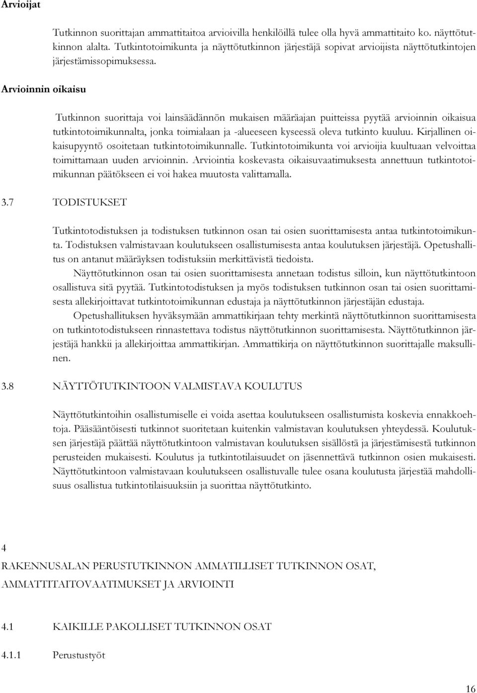 Tutkinnon suorittaja voi lainsäädännön mukaisen määräajan puitteissa pyytää arvioinnin oikaisua tutkintotoimikunnalta, jonka toimialaan ja -alueeseen kyseessä oleva tutkinto kuuluu.