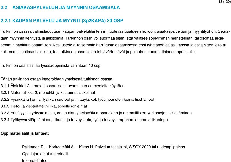 Keskustele aikaisemmin hankitusta osaamisesta ensi ryhmänohjaajasi kanssa ja esitä sitten joko aikaisemmin laatimasi aineisto, tee tutkinnon osan osien tehtävä/tehtävät ja palauta ne ammattiaineen