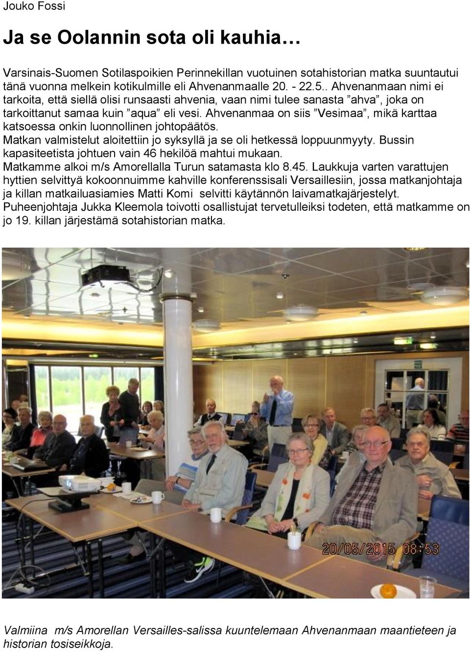 Ahvenanmaa on siis Vesimaa, mikä karttaa katsoessa onkin luonnollinen johtopäätös. Matkan valmistelut aloitettiin jo syksyllä ja se oli hetkessä loppuunmyyty.