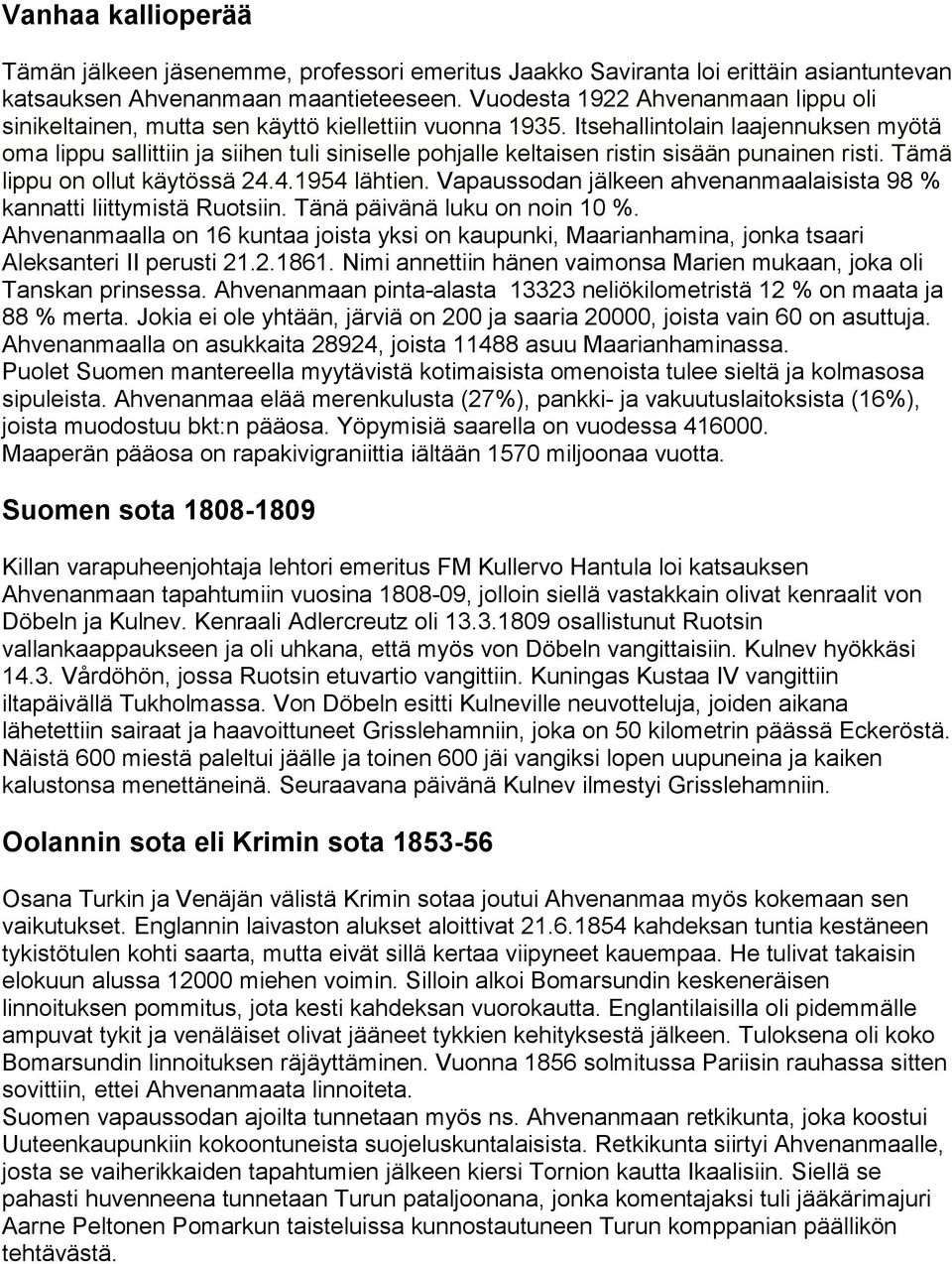Itsehallintolain laajennuksen myötä oma lippu sallittiin ja siihen tuli siniselle pohjalle keltaisen ristin sisään punainen risti. Tämä lippu on ollut käytössä 24.4.1954 lähtien.