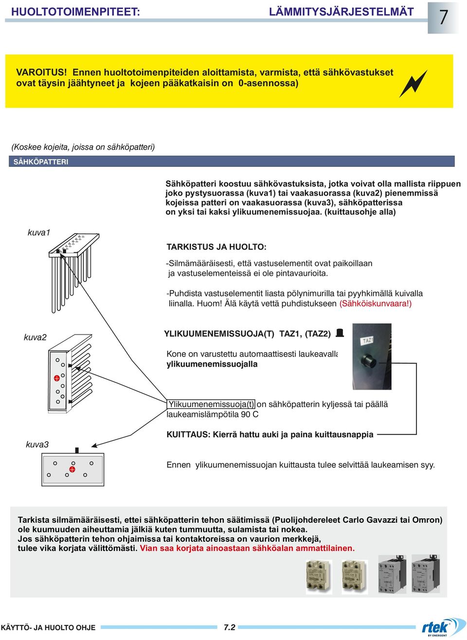 koostuu sähkövastuksista, jotka voivat olla mallista riippuen joko pystysuorassa (kuva) tai vaakasuorassa (kuva2) pienemmissä kojeissa patteri on vaakasuorassa (kuva3), sähköpatterissa on yksi tai