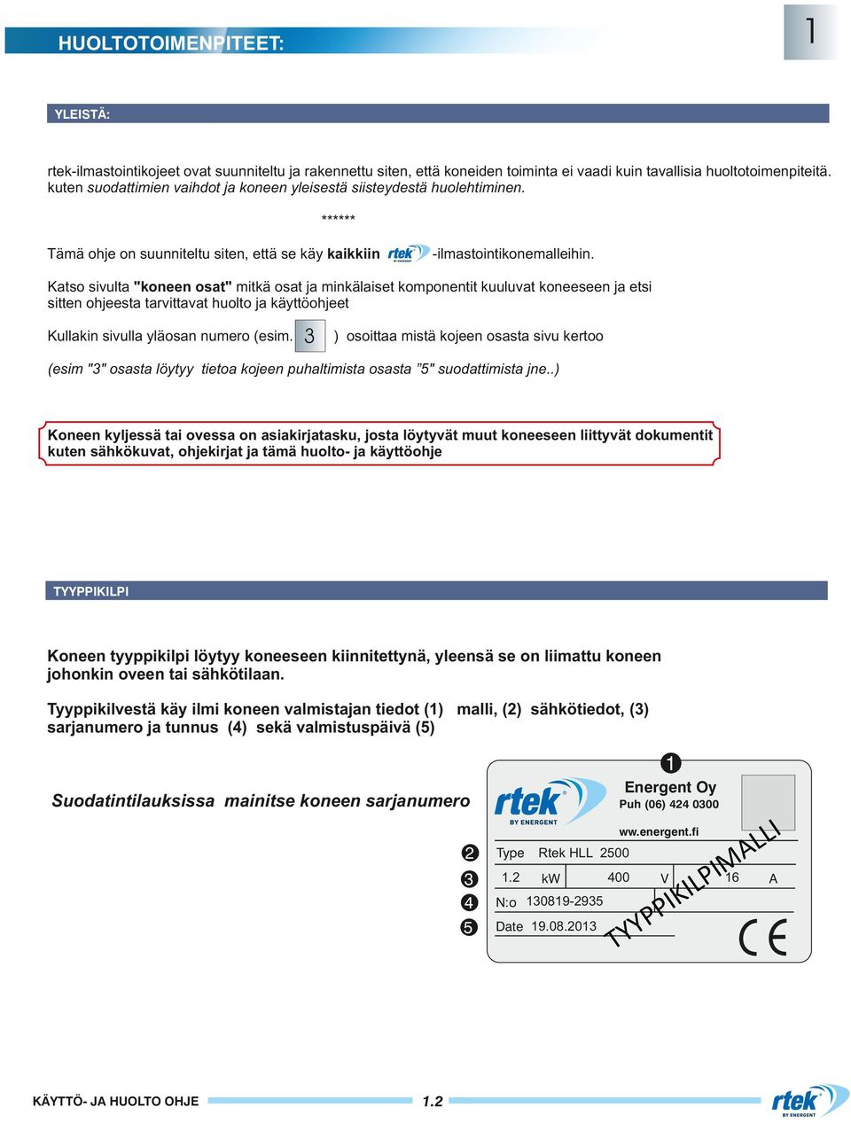 Katso sivulta "koneen osat" mitkä osat ja minkälaiset komponentit kuuluvat koneeseen ja etsi sitten ohjeesta tarvittavat huolto ja käyttöohjeet Kullakin sivulla yläosan numero (esim.