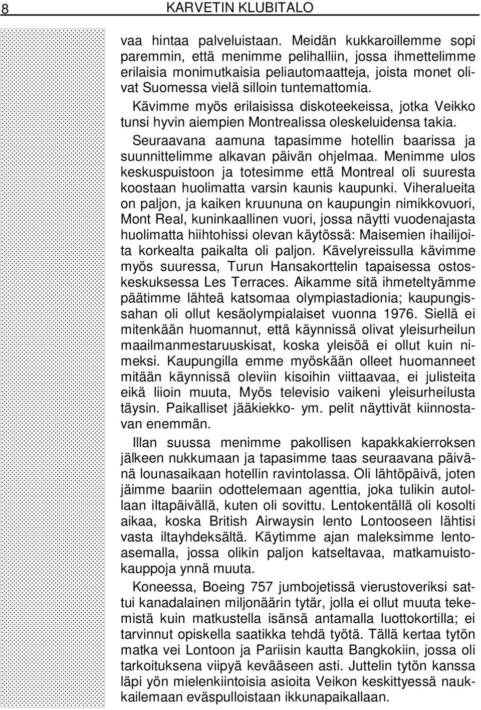 Kävimme myös erilaisissa diskoteekeissa, jotka Veikko tunsi hyvin aiempien Montrealissa oleskeluidensa takia. Seuraavana aamuna tapasimme hotellin baarissa ja suunnittelimme alkavan päivän ohjelmaa.