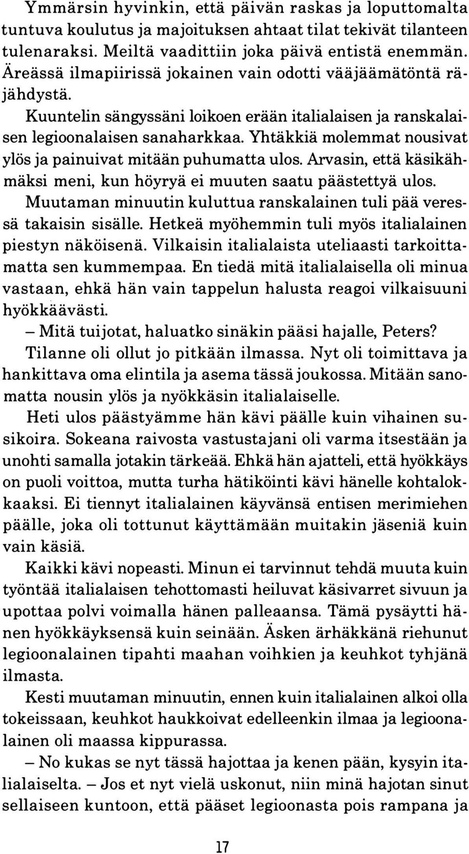 Yhtäkkiä molemmat nousivat ylös ja painuivat mitään puhumatta ulos. Arvasin, että käsikähmäksi meni, kun höyryä ei muuten saatu päästettyä ulos.