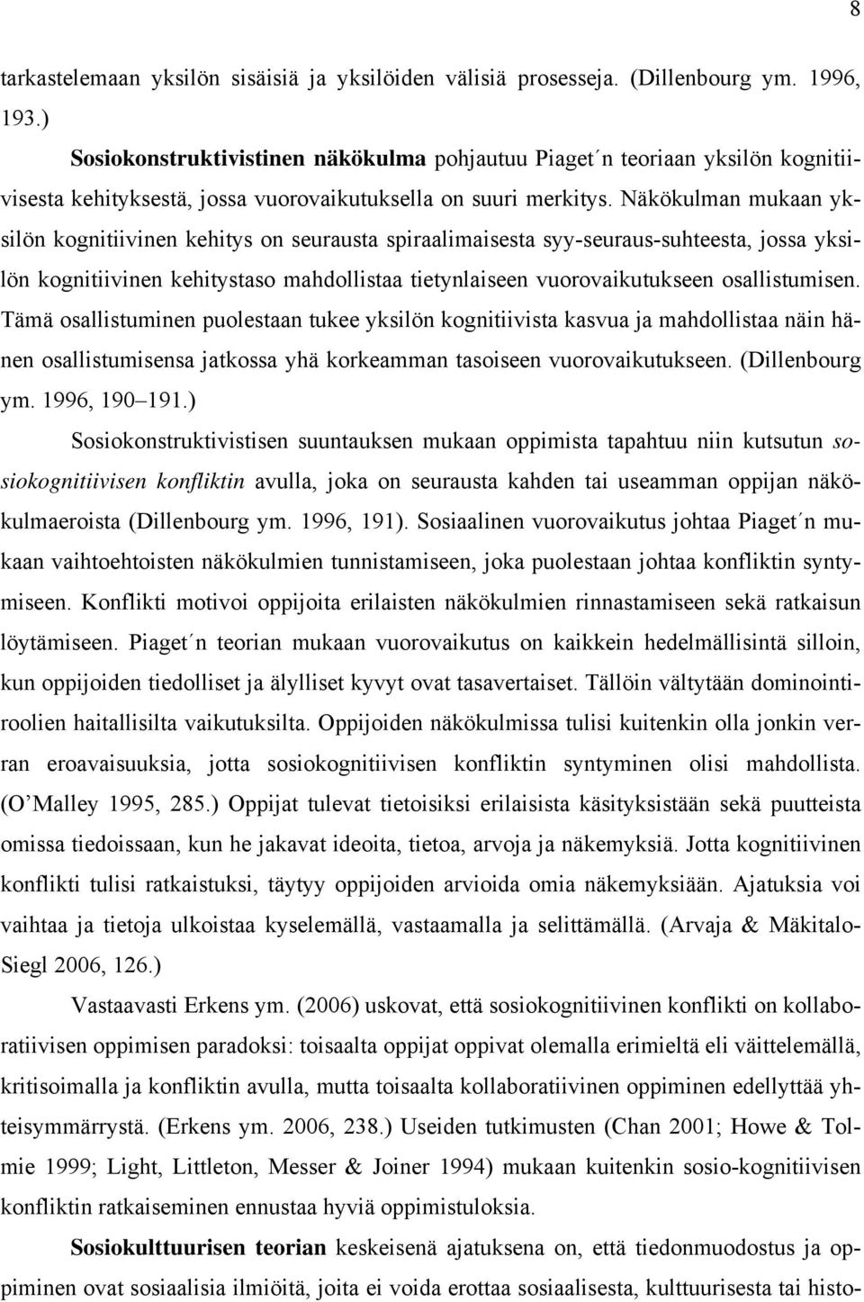 Näkökulman mukaan yksilön kognitiivinen kehitys on seurausta spiraalimaisesta syy-seuraus-suhteesta, jossa yksilön kognitiivinen kehitystaso mahdollistaa tietynlaiseen vuorovaikutukseen