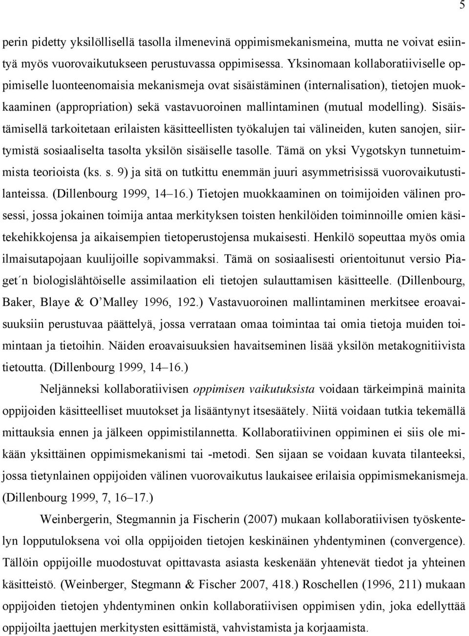 Sisäistämisellä tarkoitetaan erilaisten käsitteellisten työkalujen tai välineiden, kuten sanojen, siirtymistä sosiaaliselta tasolta yksilön sisäiselle tasolle.