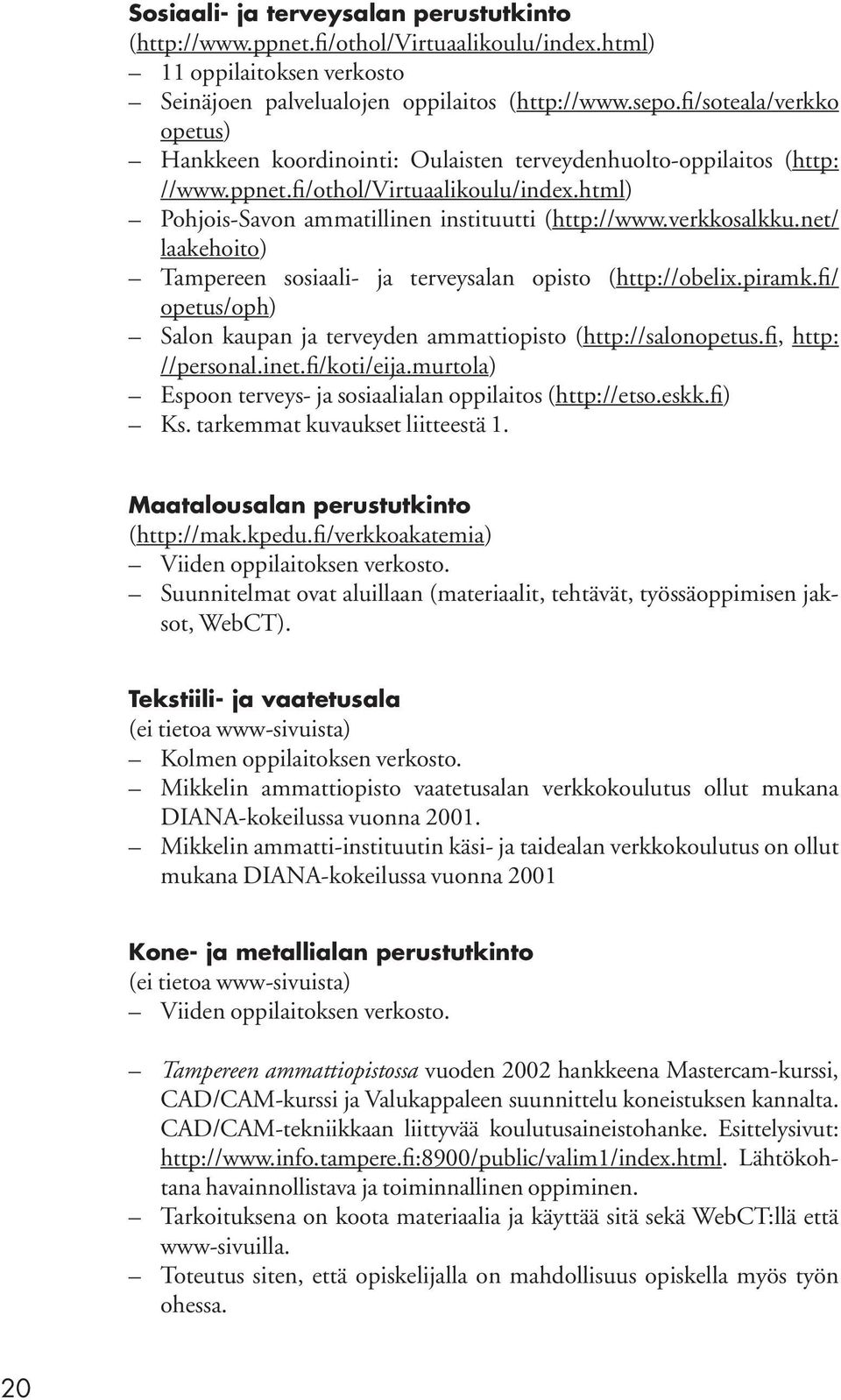 verkkosalkku.net/ laakehoito) Tampereen sosiaali- ja terveysalan opisto (http://obelix.piramk.fi/ opetus/oph) Salon kaupan ja terveyden ammattiopisto (http://salonopetus.fii, http: //personal.inet.