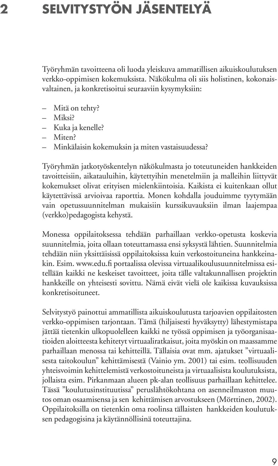 Työryhmän jatkotyöskentelyn näkökulmasta jo toteutuneiden hankkeiden tavoitteisiin, aikatauluihin, käytettyihin menetelmiin ja malleihin liittyvät kokemukset olivat erityisen mielenkiintoisia.