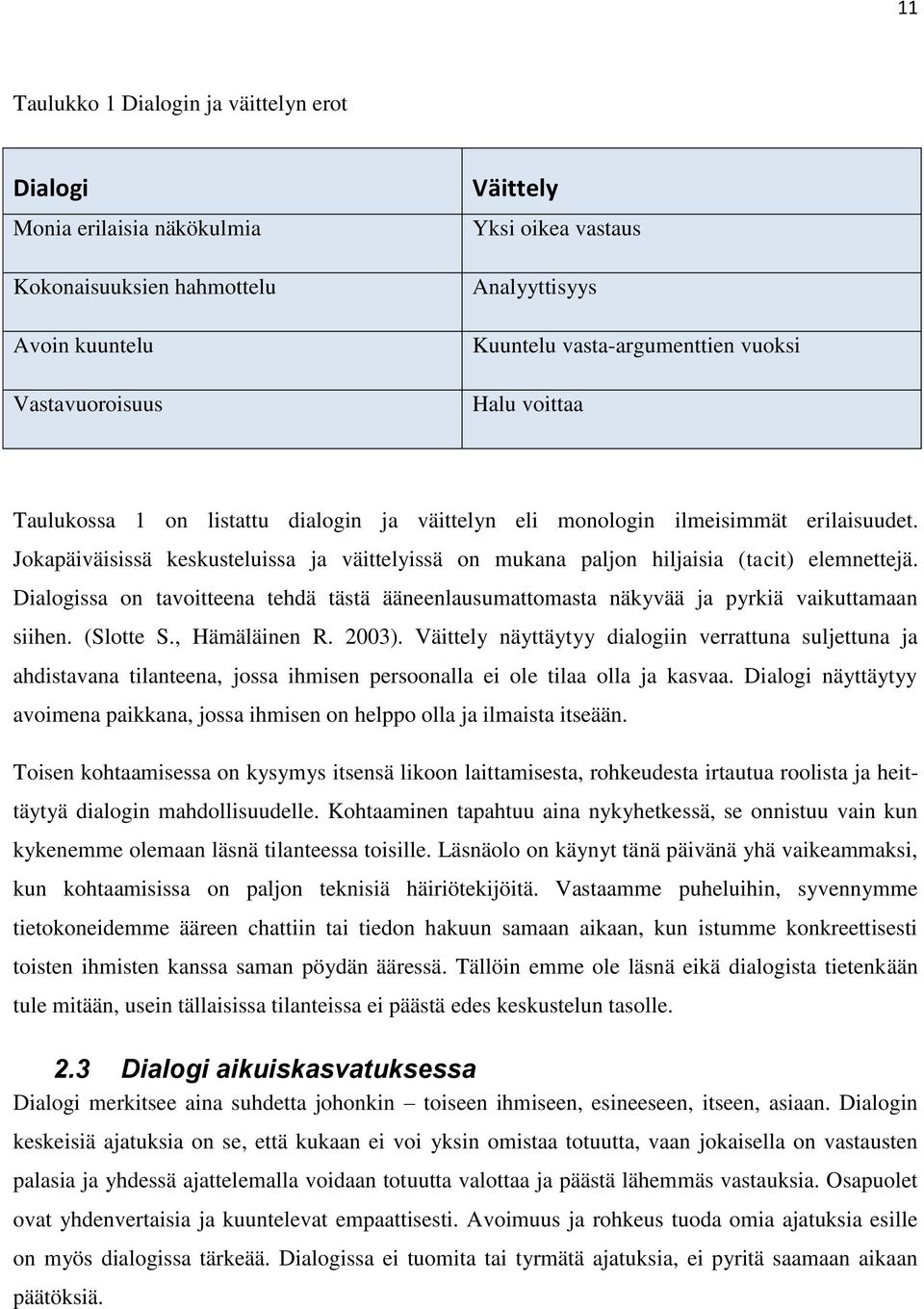 Jokapäiväisissä keskusteluissa ja väittelyissä on mukana paljon hiljaisia (tacit) elemnettejä. Dialogissa on tavoitteena tehdä tästä ääneenlausumattomasta näkyvää ja pyrkiä vaikuttamaan siihen.