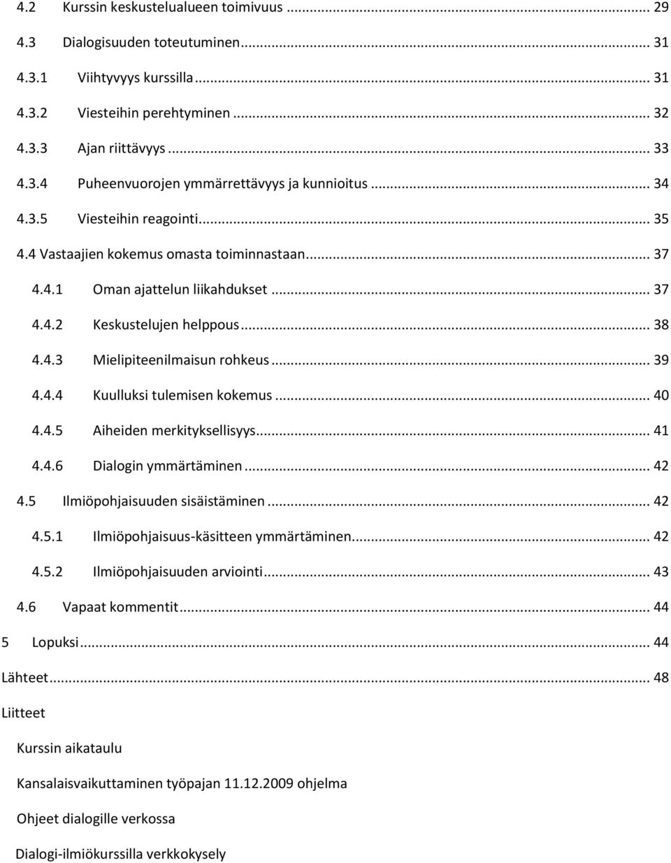 .. 39 4.4.4 Kuulluksi tulemisen kokemus... 40 4.4.5 Aiheiden merkityksellisyys... 41 4.4.6 Dialogin ymmärtäminen... 42 4.5 Ilmiöpohjaisuuden sisäistäminen... 42 4.5.1 Ilmiöpohjaisuus-käsitteen ymmärtäminen.