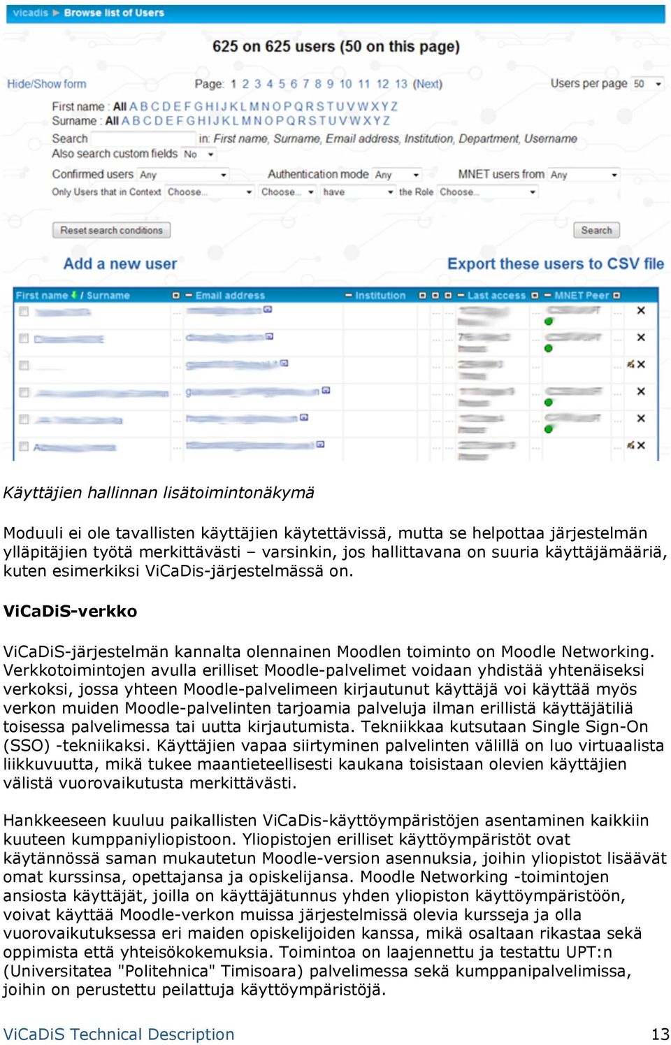 Verkkotoimintojen avulla erilliset Moodle-palvelimet voidaan yhdistää yhtenäiseksi verkoksi, jossa yhteen Moodle-palvelimeen kirjautunut käyttäjä voi käyttää myös verkon muiden Moodle-palvelinten