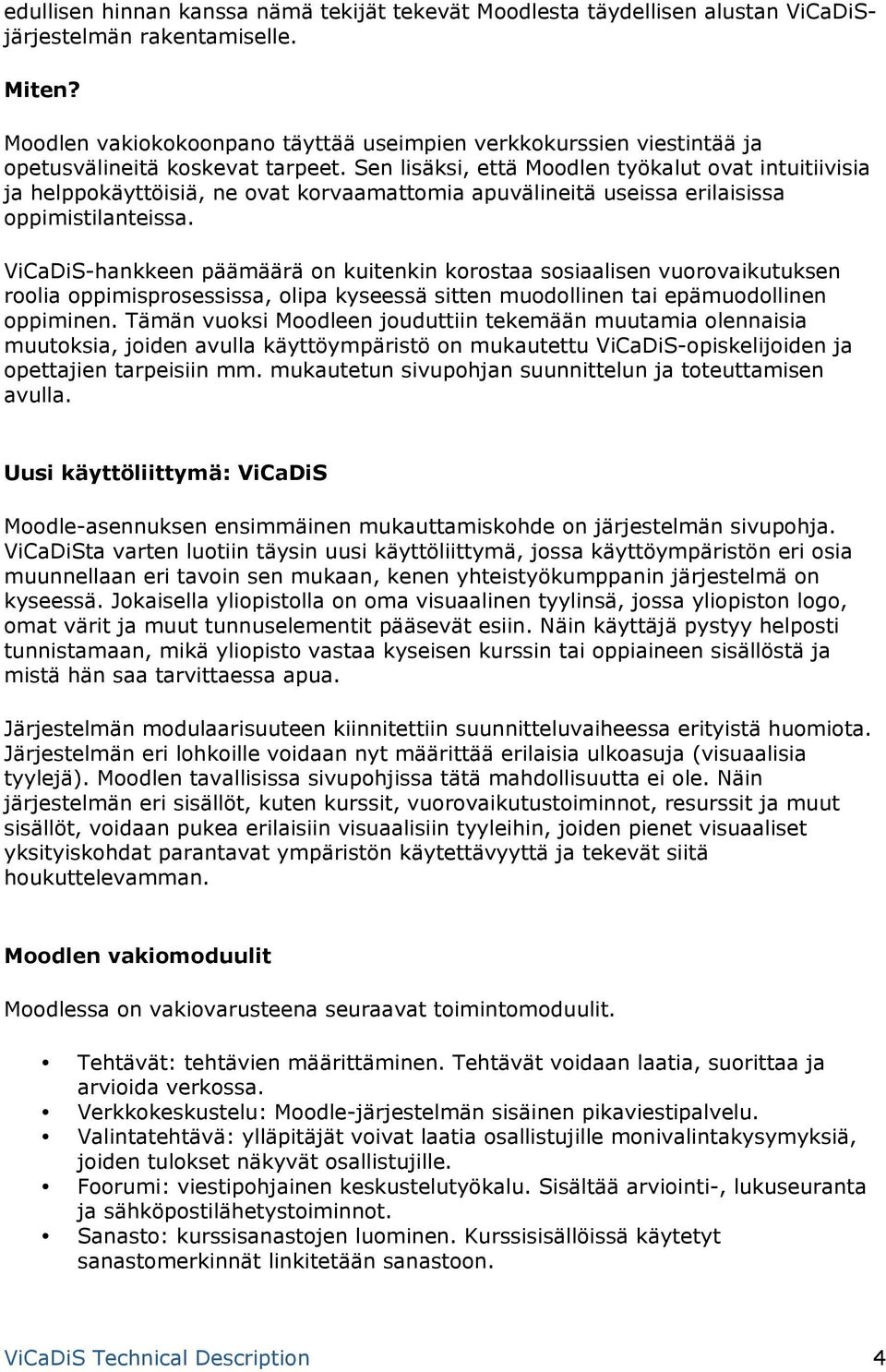 Sen lisäksi, että Moodlen työkalut ovat intuitiivisia ja helppokäyttöisiä, ne ovat korvaamattomia apuvälineitä useissa erilaisissa oppimistilanteissa.