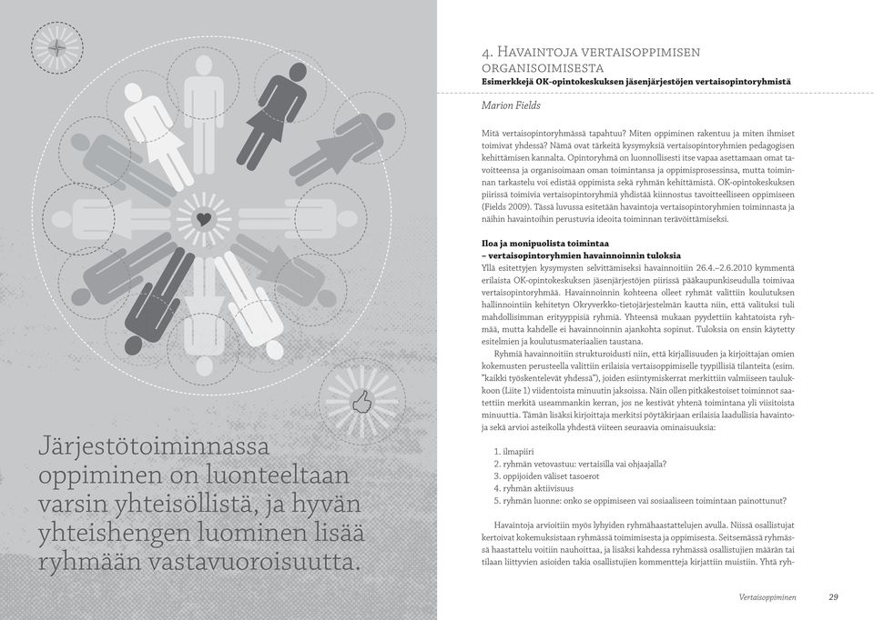 Opintoryhmä on luonnollisesti itse vapaa asettamaan omat tavoitteensa ja organisoimaan oman toimintansa ja oppimisprosessinsa, mutta toiminnan tarkastelu voi edistää oppimista sekä ryhmän