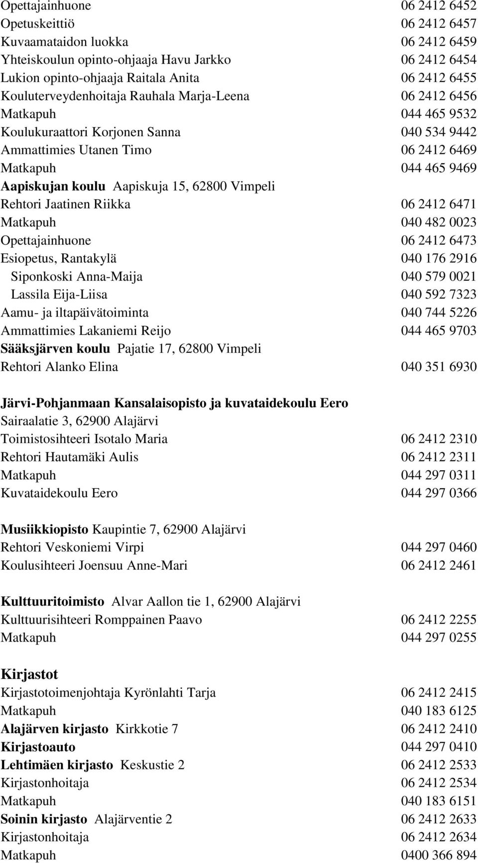 Aapiskuja 15, 62800 Vimpeli Rehtori Jaatinen Riikka 06 2412 6471 Matkapuh 040 482 0023 Opettajainhuone 06 2412 6473 Esiopetus, Rantakylä 040 176 2916 Siponkoski Anna-Maija 040 579 0021 Lassila