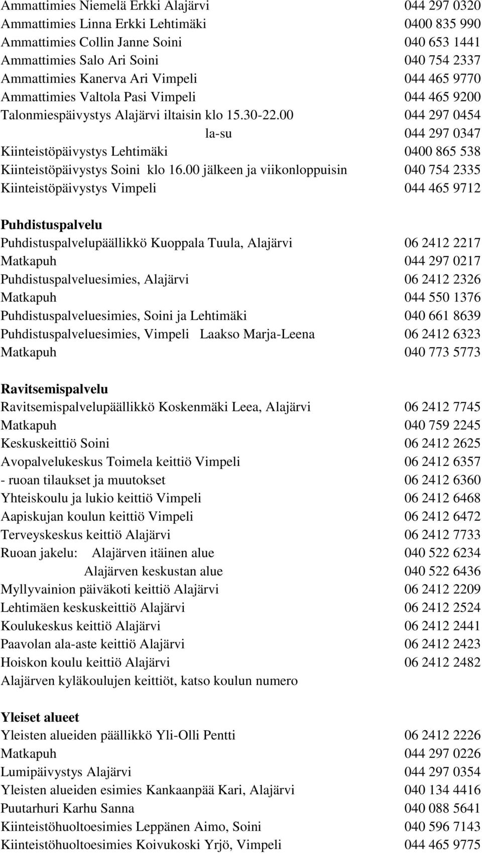 00 044 297 0454 la-su 044 297 0347 Kiinteistöpäivystys Lehtimäki 0400 865 538 Kiinteistöpäivystys Soini klo 16.