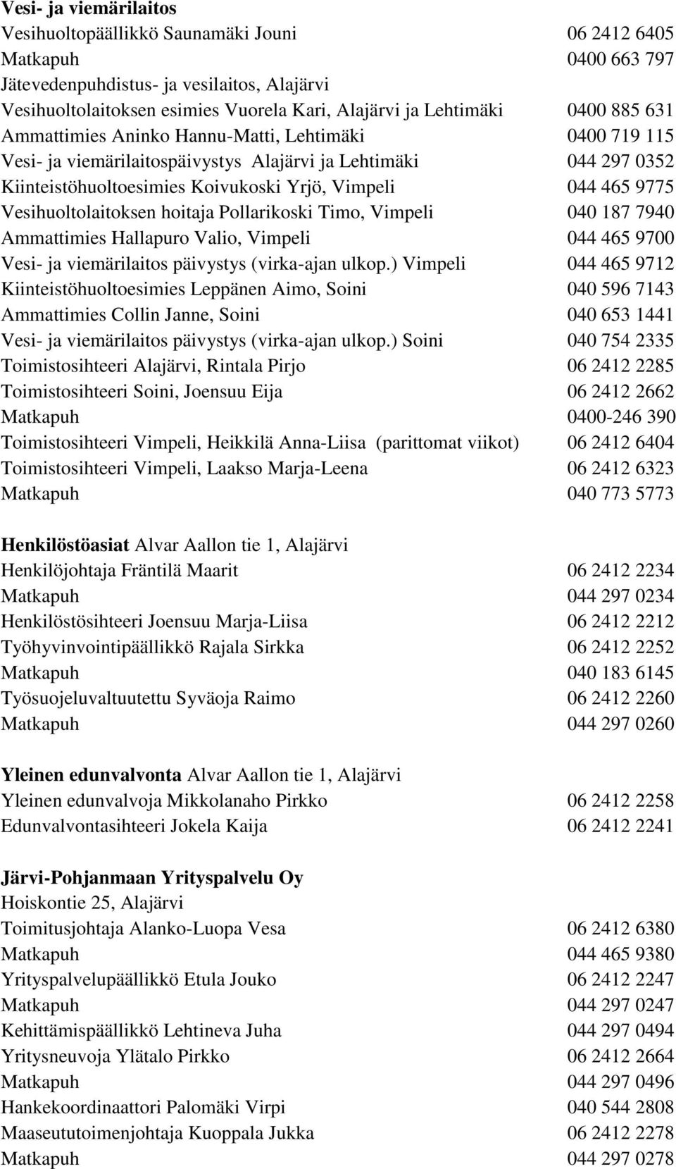 465 9775 Vesihuoltolaitoksen hoitaja Pollarikoski Timo, Vimpeli 040 187 7940 Ammattimies Hallapuro Valio, Vimpeli 044 465 9700 Vesi- ja viemärilaitos päivystys (virka-ajan ulkop.