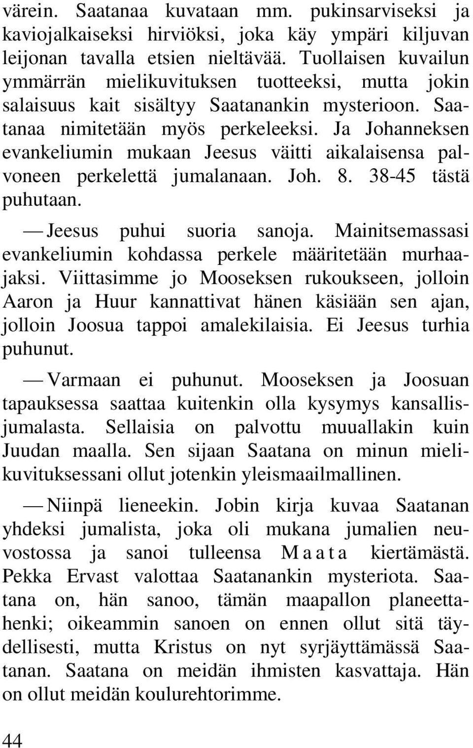 Ja Johanneksen evankeliumin mukaan Jeesus väitti aikalaisensa palvoneen perkelettä jumalanaan. Joh. 8. 38-45 tästä puhutaan. Jeesus puhui suoria sanoja.