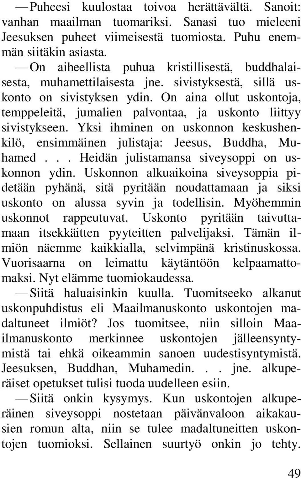 On aina ollut uskontoja, temppeleitä, jumalien palvontaa, ja uskonto liittyy sivistykseen. Yksi ihminen on uskonnon keskushenkilö, ensimmäinen julistaja: Jeesus, Buddha, Muhamed.