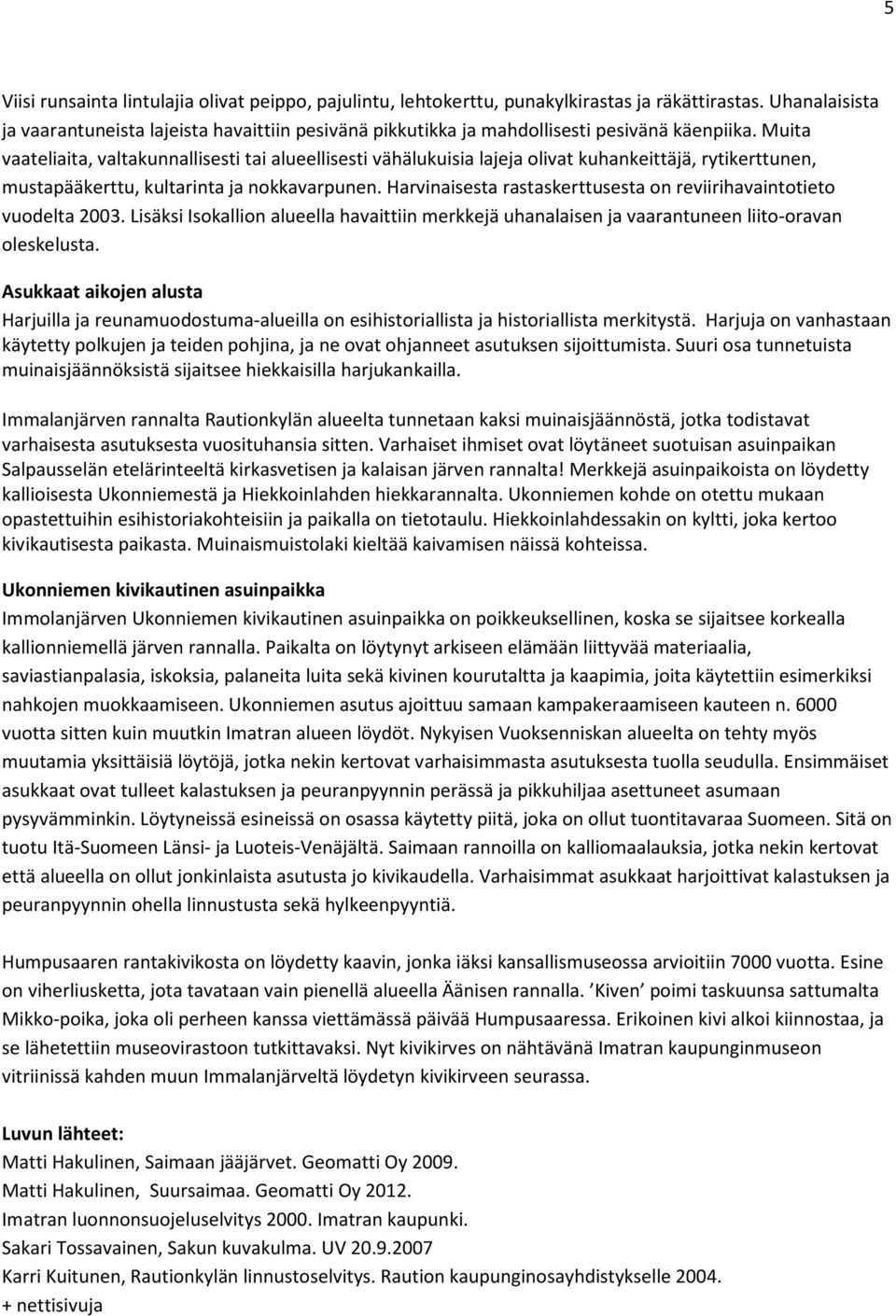 Muita vaateliaita, valtakunnallisesti tai alueellisesti vähälukuisia lajeja olivat kuhankeittäjä, rytikerttunen, mustapääkerttu, kultarinta ja nokkavarpunen.