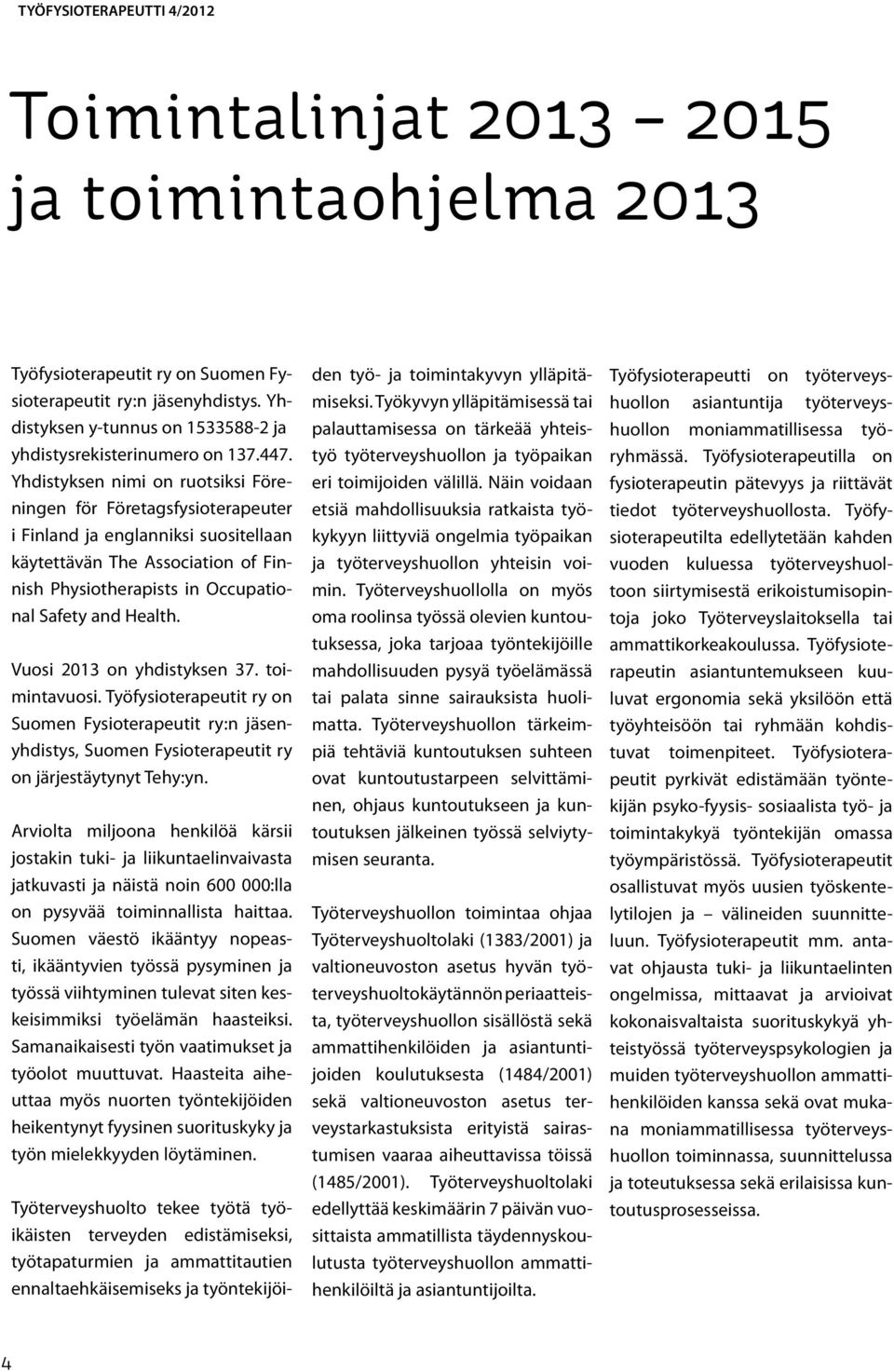 Yhdistyksen nimi on ruotsiksi Föreningen för Företagsfysioterapeuter i Finland ja englanniksi suositellaan käytettävän The Association of Finnish Physiotherapists in Occupational Safety and Health.